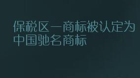 保税区一商标被认定为中国驰名商标