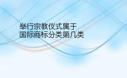 举行宗教仪式属于国际商标分类的第几类注册商标？