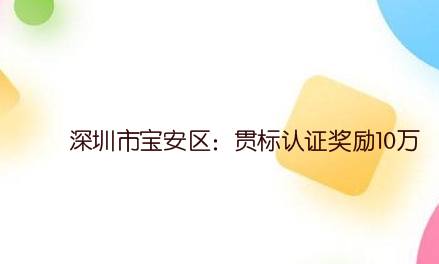 深圳市宝安区：贯标认证奖励10万，高企认定奖励20万