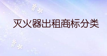 灭火器出租属于国际商标分类的第几类注册商标？