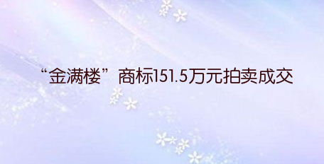 “金满楼”商标151.5万元拍卖成交