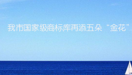 我市国家级商标库再添五朵“金花”