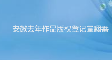 安徽去年作品版权登记量翻番