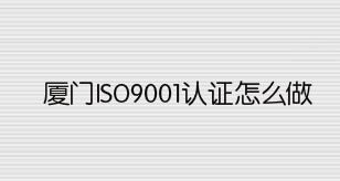 厦门ISO9001认证怎么做