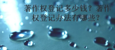 著作权登记多少钱？著作权登记办法有哪些？