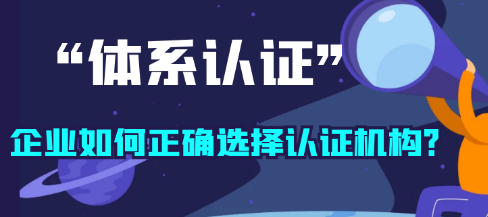 体系认证，企业如何正确选择认证机构？ 