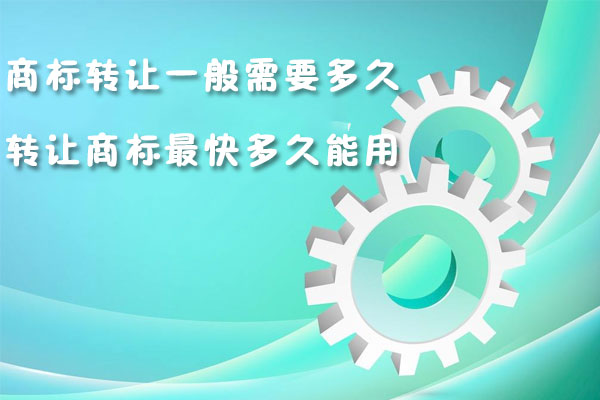 商标转让一般需要多久,转让商标最快多久能用?